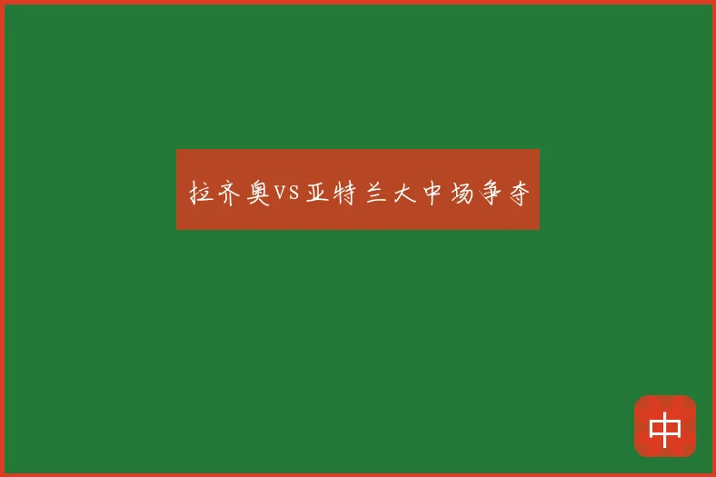 拉齐奥vs亚特兰大中场争夺