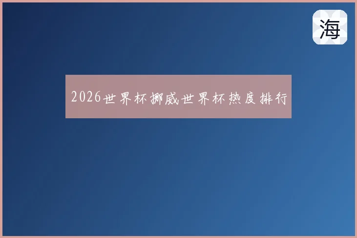 2026世界杯挪威世界杯热度排行