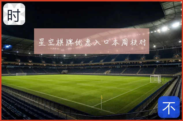 星空棋牌优惠入口本周核对
