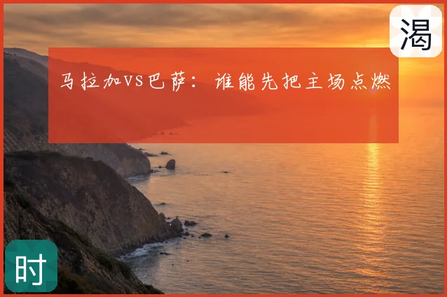 马拉加vs巴萨：谁能先把主场点燃