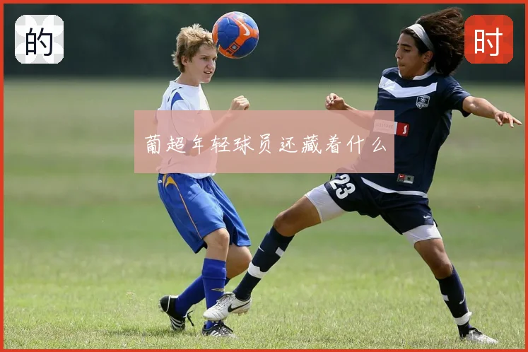 葡超年轻球员还藏着什么