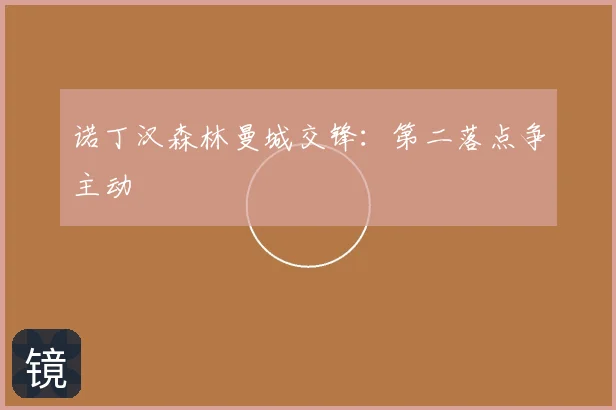 诺丁汉森林曼城交锋:第二落点争主动