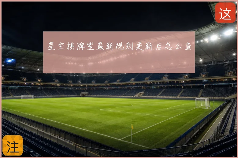 星空棋牌室最新规则更新后怎么查