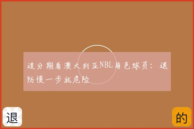 追分期看澳大利亚NBL角色球员：退防慢一步就危险