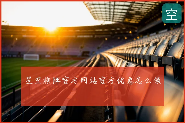 星空棋牌官方网站官方优惠怎么领