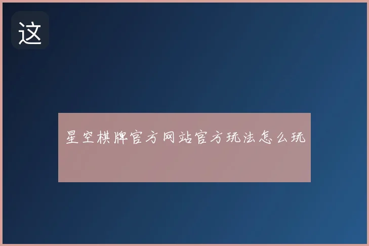 星空棋牌官方网站官方玩法怎么玩