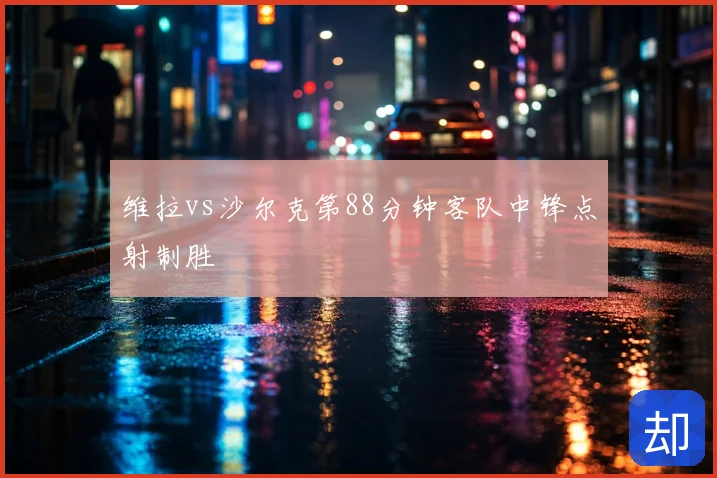 维拉vs沙尔克第88分钟客队中锋点射制胜